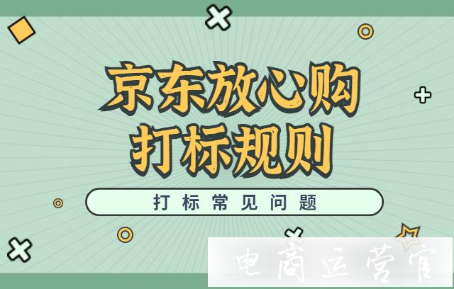 京東[放心購]的打標規(guī)則是什么?京東放心購打標常見問題